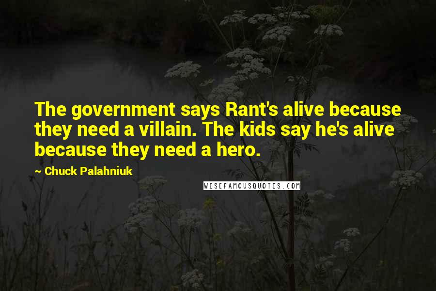 Chuck Palahniuk Quotes: The government says Rant's alive because they need a villain. The kids say he's alive because they need a hero.