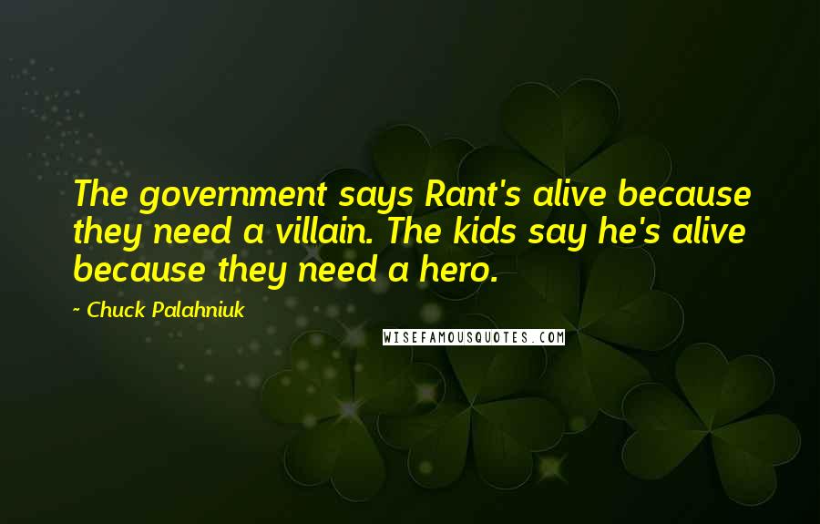 Chuck Palahniuk Quotes: The government says Rant's alive because they need a villain. The kids say he's alive because they need a hero.