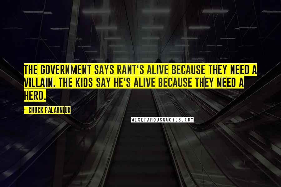 Chuck Palahniuk Quotes: The government says Rant's alive because they need a villain. The kids say he's alive because they need a hero.