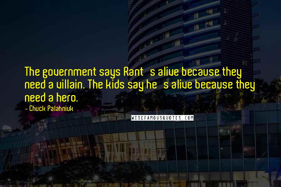 Chuck Palahniuk Quotes: The government says Rant's alive because they need a villain. The kids say he's alive because they need a hero.