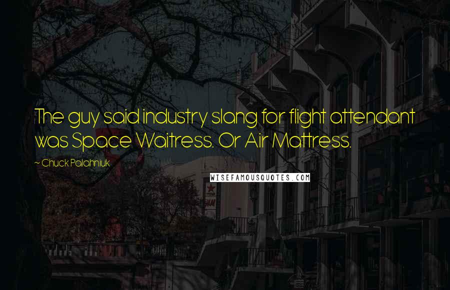 Chuck Palahniuk Quotes: The guy said industry slang for flight attendant was Space Waitress. Or Air Mattress.