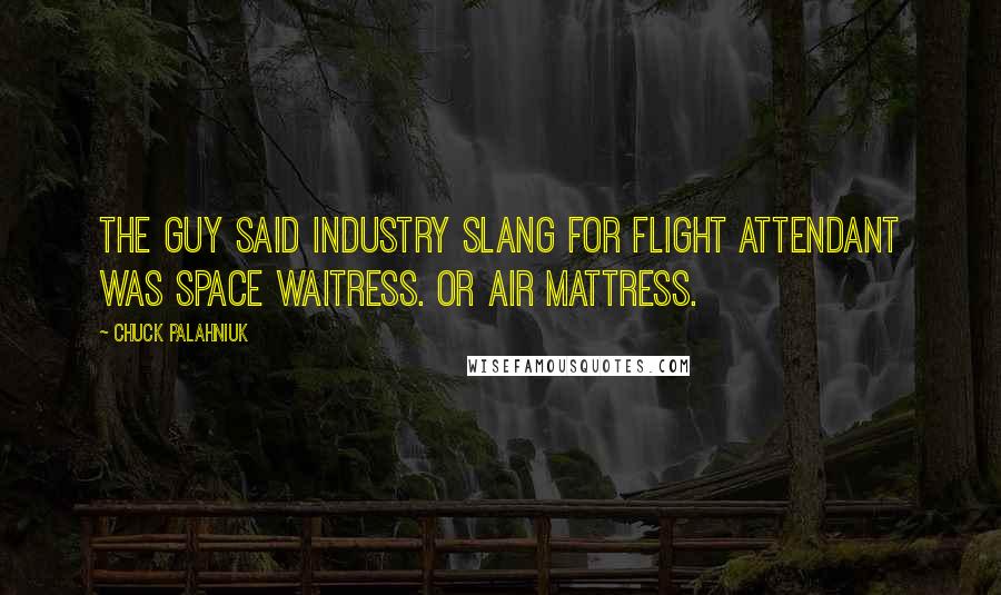 Chuck Palahniuk Quotes: The guy said industry slang for flight attendant was Space Waitress. Or Air Mattress.