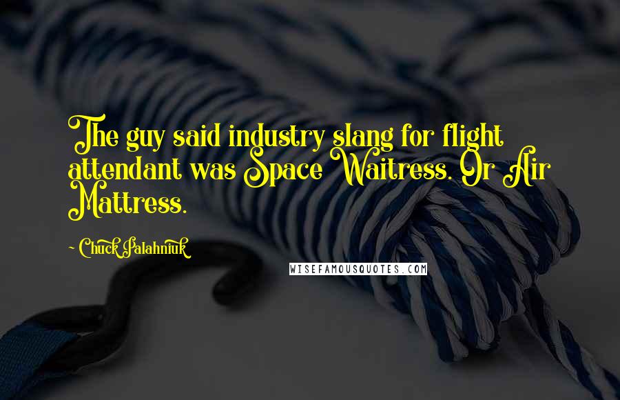 Chuck Palahniuk Quotes: The guy said industry slang for flight attendant was Space Waitress. Or Air Mattress.