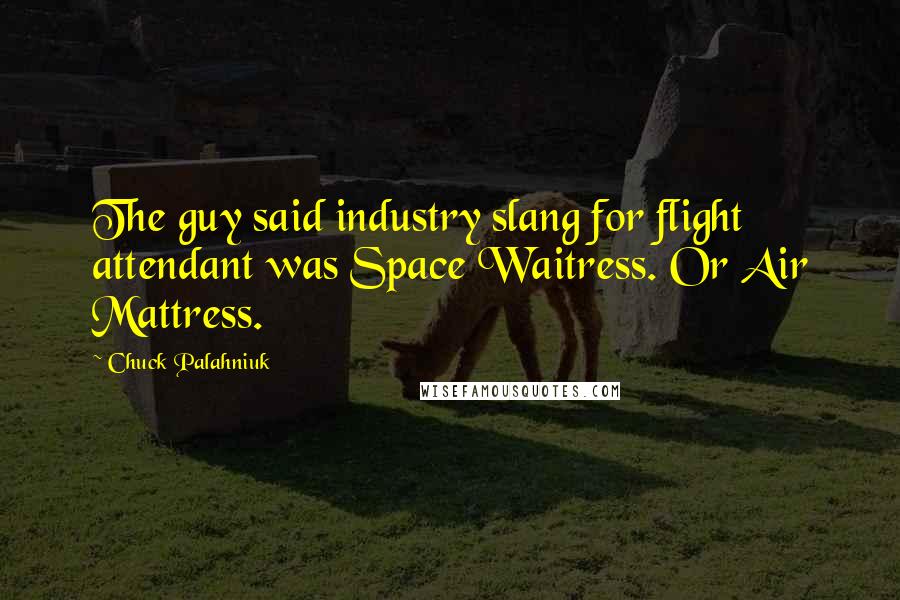 Chuck Palahniuk Quotes: The guy said industry slang for flight attendant was Space Waitress. Or Air Mattress.