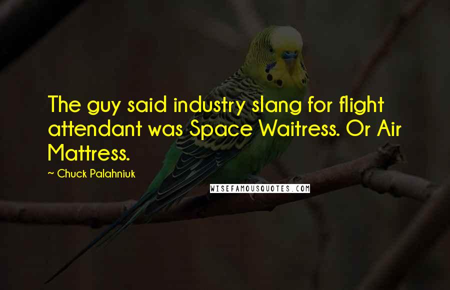 Chuck Palahniuk Quotes: The guy said industry slang for flight attendant was Space Waitress. Or Air Mattress.