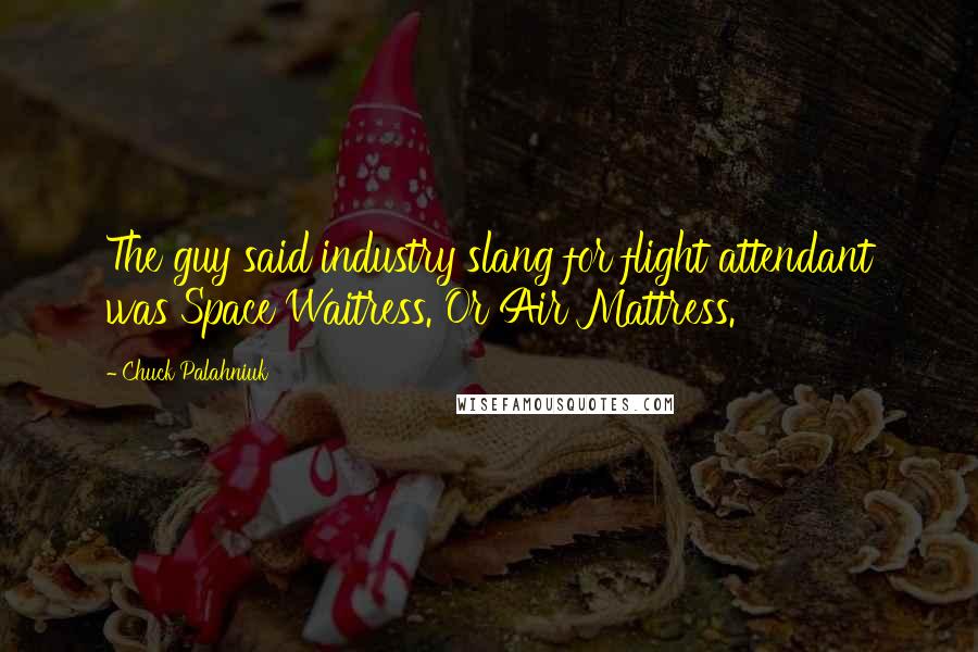 Chuck Palahniuk Quotes: The guy said industry slang for flight attendant was Space Waitress. Or Air Mattress.