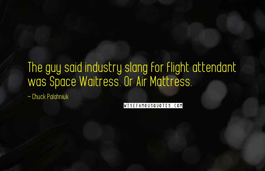 Chuck Palahniuk Quotes: The guy said industry slang for flight attendant was Space Waitress. Or Air Mattress.