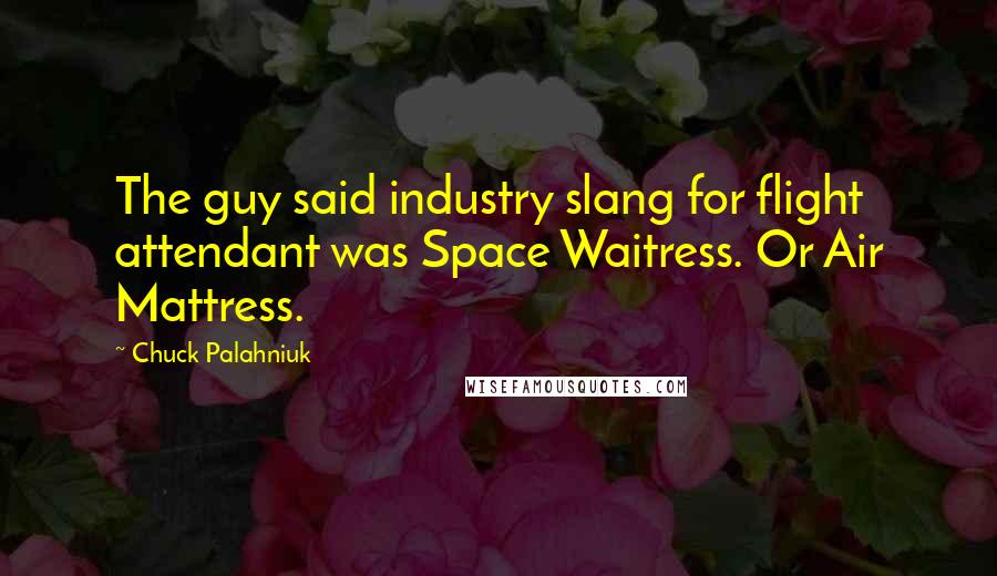 Chuck Palahniuk Quotes: The guy said industry slang for flight attendant was Space Waitress. Or Air Mattress.