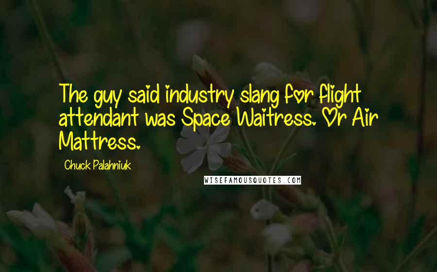 Chuck Palahniuk Quotes: The guy said industry slang for flight attendant was Space Waitress. Or Air Mattress.