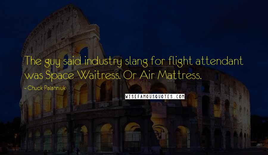 Chuck Palahniuk Quotes: The guy said industry slang for flight attendant was Space Waitress. Or Air Mattress.