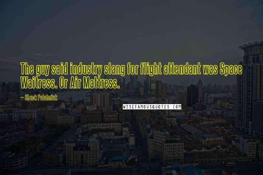 Chuck Palahniuk Quotes: The guy said industry slang for flight attendant was Space Waitress. Or Air Mattress.