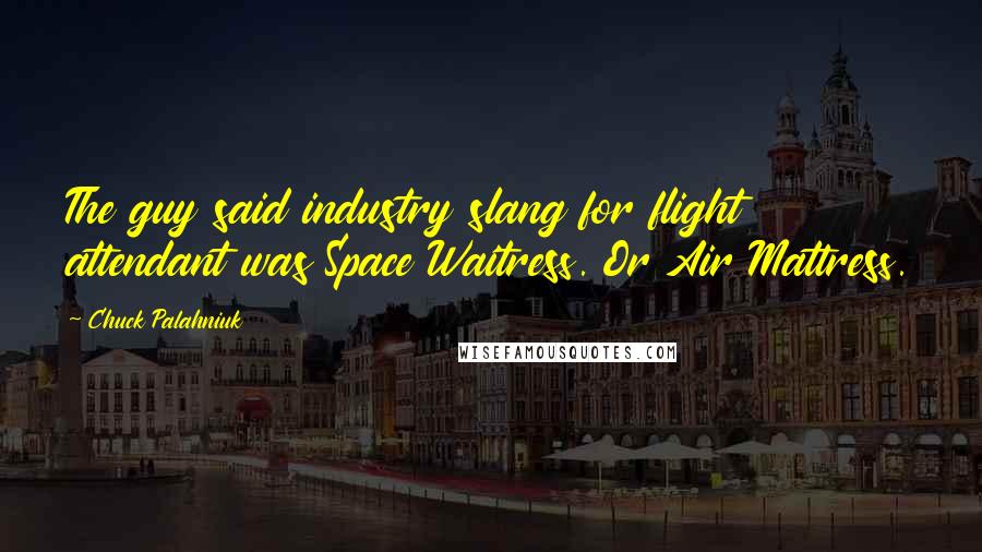 Chuck Palahniuk Quotes: The guy said industry slang for flight attendant was Space Waitress. Or Air Mattress.