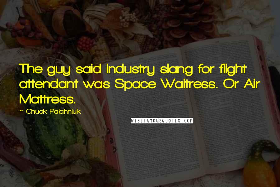 Chuck Palahniuk Quotes: The guy said industry slang for flight attendant was Space Waitress. Or Air Mattress.