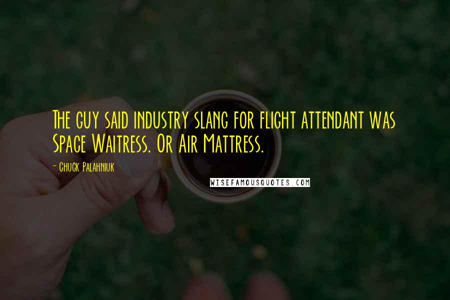 Chuck Palahniuk Quotes: The guy said industry slang for flight attendant was Space Waitress. Or Air Mattress.