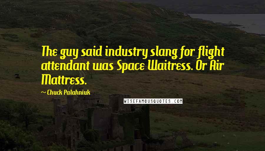 Chuck Palahniuk Quotes: The guy said industry slang for flight attendant was Space Waitress. Or Air Mattress.