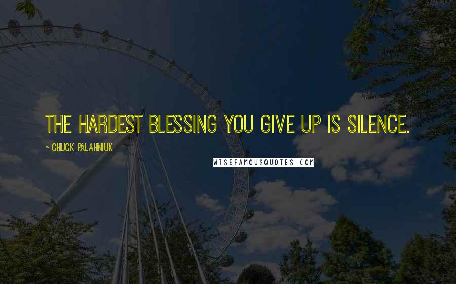 Chuck Palahniuk Quotes: The hardest blessing you give up is silence.