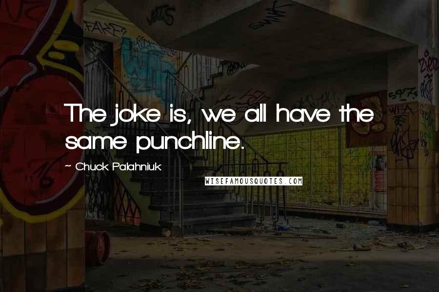 Chuck Palahniuk Quotes: The joke is, we all have the same punchline.