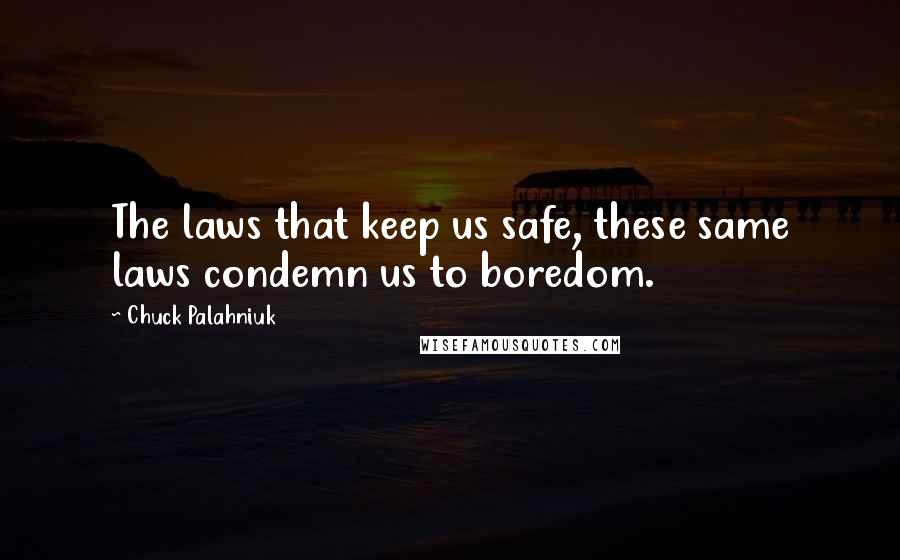Chuck Palahniuk Quotes: The laws that keep us safe, these same laws condemn us to boredom.