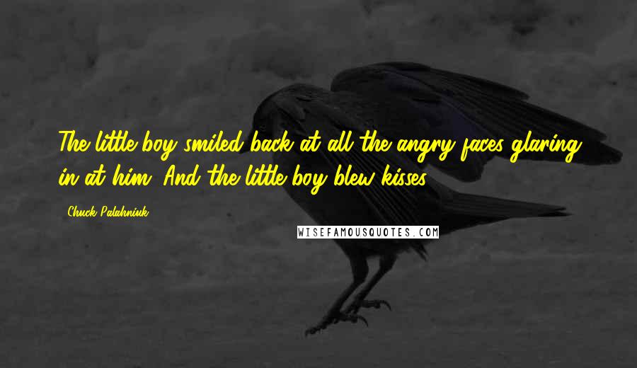 Chuck Palahniuk Quotes: The little boy smiled back at all the angry faces glaring in at him. And the little boy blew kisses.