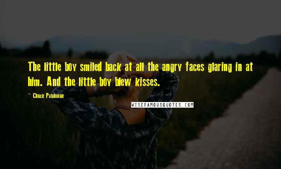 Chuck Palahniuk Quotes: The little boy smiled back at all the angry faces glaring in at him. And the little boy blew kisses.
