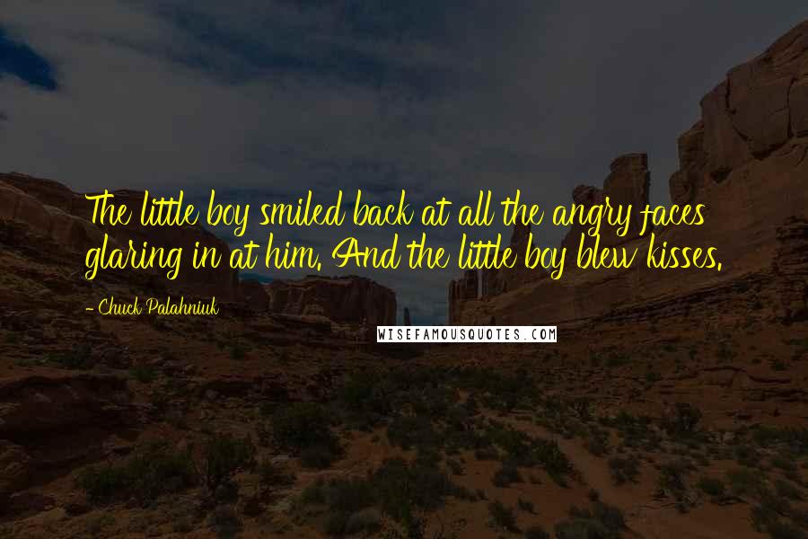 Chuck Palahniuk Quotes: The little boy smiled back at all the angry faces glaring in at him. And the little boy blew kisses.