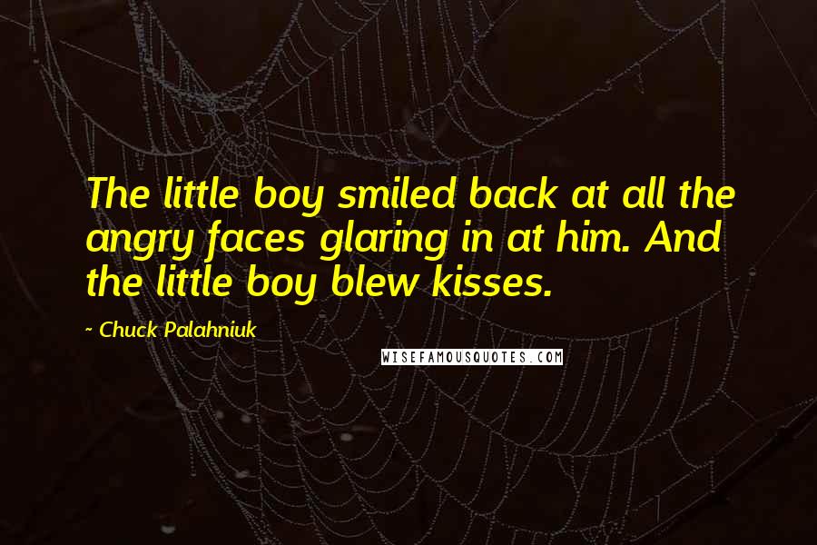 Chuck Palahniuk Quotes: The little boy smiled back at all the angry faces glaring in at him. And the little boy blew kisses.