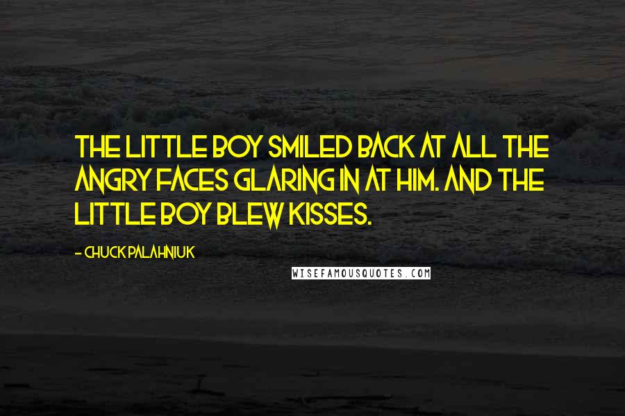 Chuck Palahniuk Quotes: The little boy smiled back at all the angry faces glaring in at him. And the little boy blew kisses.