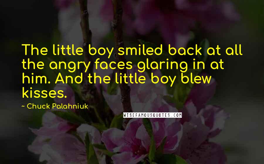 Chuck Palahniuk Quotes: The little boy smiled back at all the angry faces glaring in at him. And the little boy blew kisses.