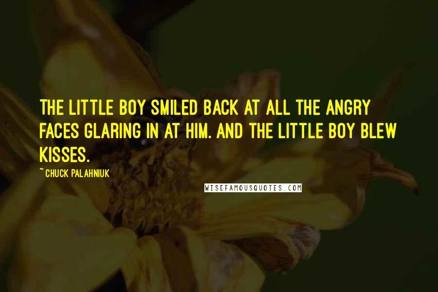 Chuck Palahniuk Quotes: The little boy smiled back at all the angry faces glaring in at him. And the little boy blew kisses.