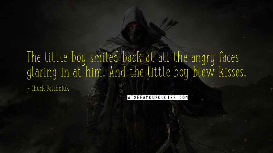 Chuck Palahniuk Quotes: The little boy smiled back at all the angry faces glaring in at him. And the little boy blew kisses.