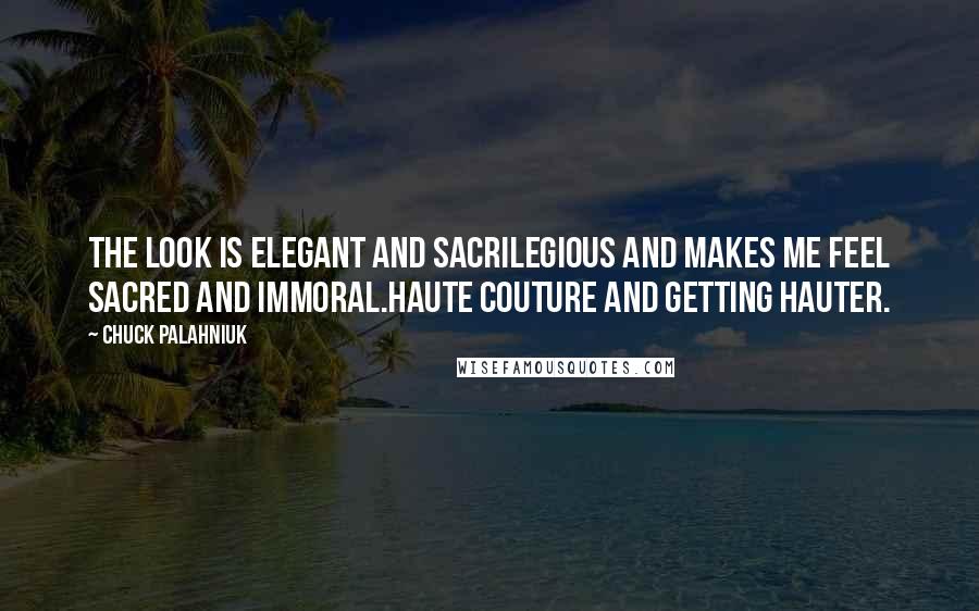 Chuck Palahniuk Quotes: The look is elegant and sacrilegious and makes me feel sacred and immoral.Haute couture and getting hauter.