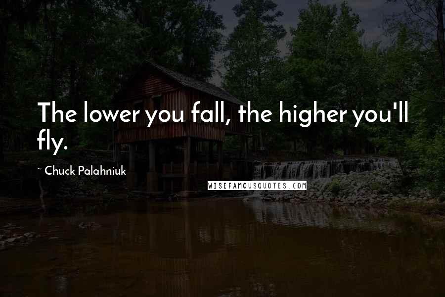 Chuck Palahniuk Quotes: The lower you fall, the higher you'll fly.