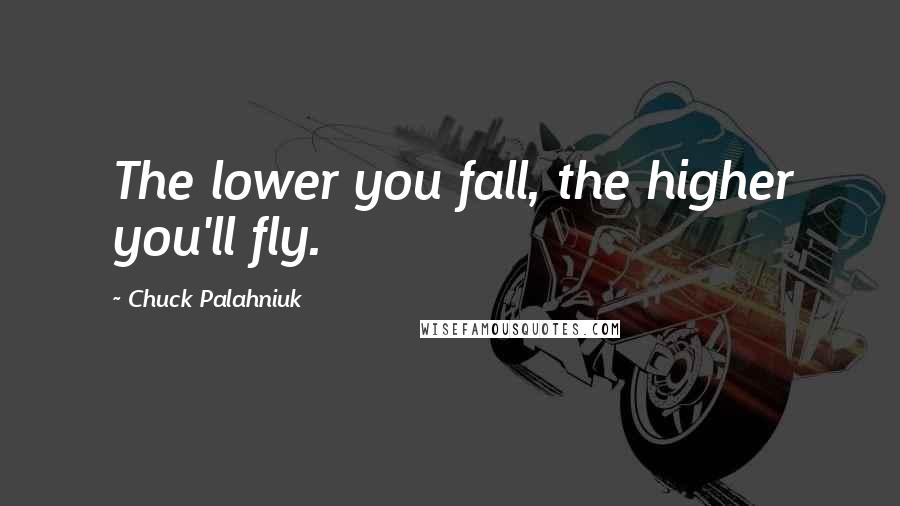 Chuck Palahniuk Quotes: The lower you fall, the higher you'll fly.
