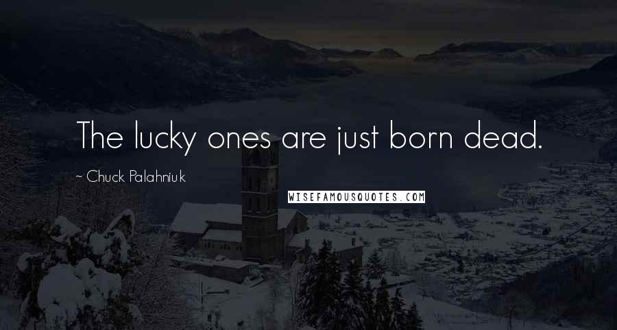 Chuck Palahniuk Quotes: The lucky ones are just born dead.