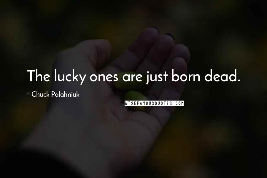 Chuck Palahniuk Quotes: The lucky ones are just born dead.