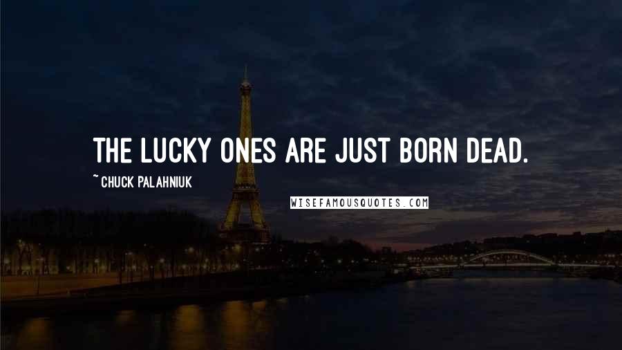 Chuck Palahniuk Quotes: The lucky ones are just born dead.