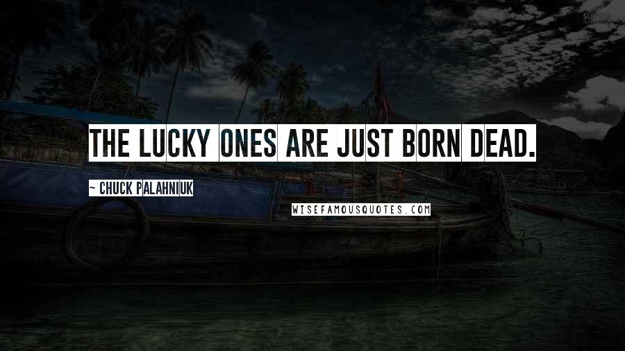 Chuck Palahniuk Quotes: The lucky ones are just born dead.