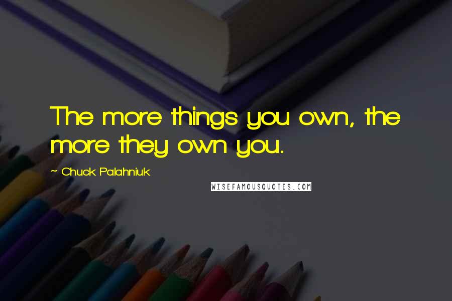 Chuck Palahniuk Quotes: The more things you own, the more they own you.