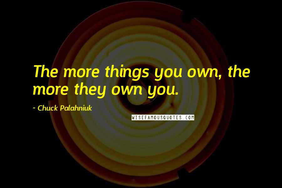 Chuck Palahniuk Quotes: The more things you own, the more they own you.