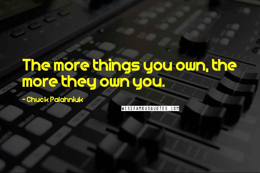 Chuck Palahniuk Quotes: The more things you own, the more they own you.