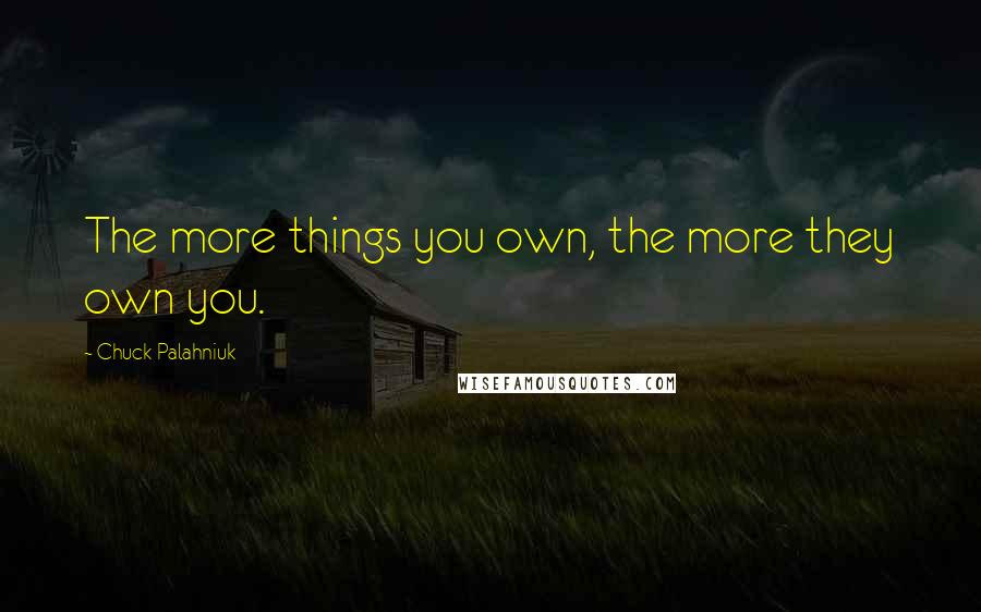 Chuck Palahniuk Quotes: The more things you own, the more they own you.