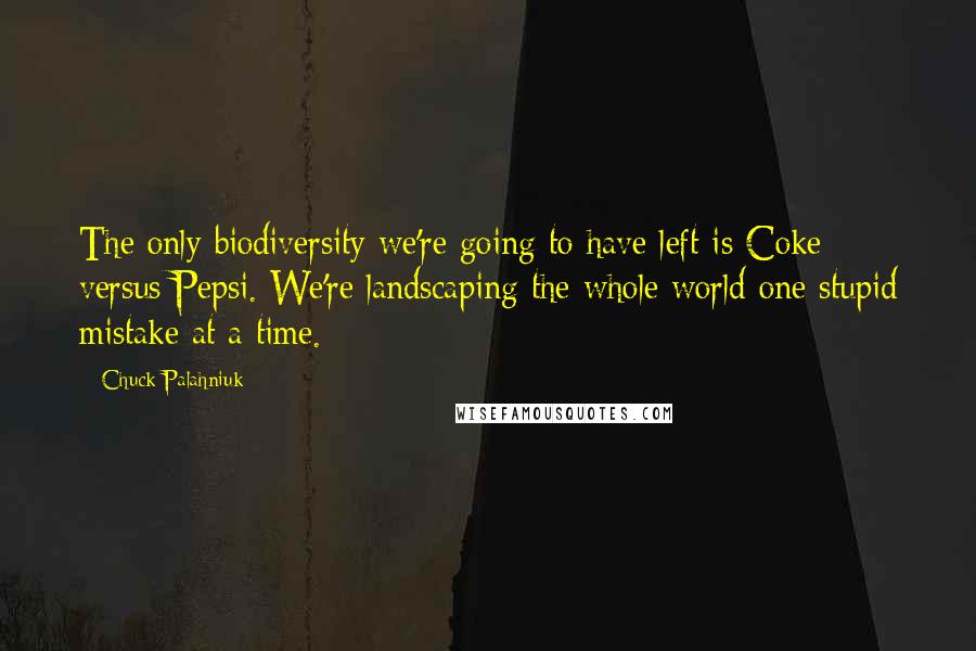 Chuck Palahniuk Quotes: The only biodiversity we're going to have left is Coke versus Pepsi. We're landscaping the whole world one stupid mistake at a time.