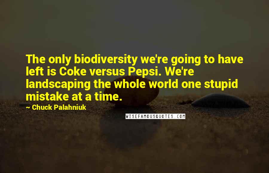 Chuck Palahniuk Quotes: The only biodiversity we're going to have left is Coke versus Pepsi. We're landscaping the whole world one stupid mistake at a time.