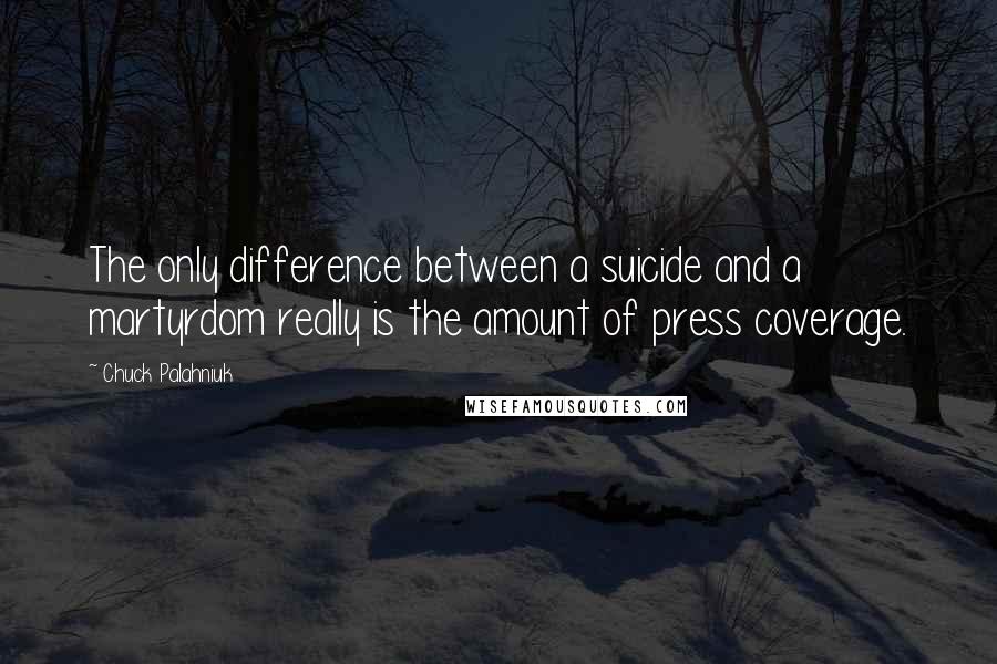 Chuck Palahniuk Quotes: The only difference between a suicide and a martyrdom really is the amount of press coverage.