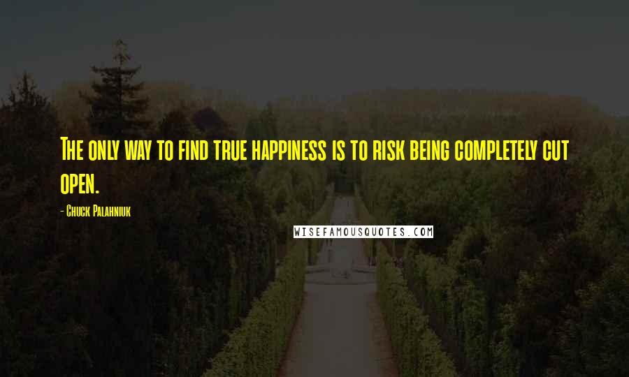 Chuck Palahniuk Quotes: The only way to find true happiness is to risk being completely cut open.