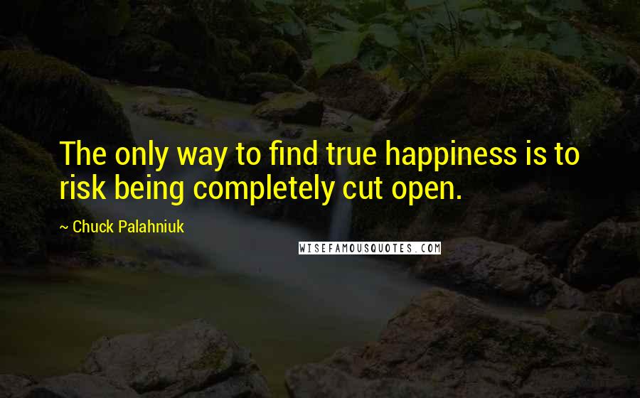 Chuck Palahniuk Quotes: The only way to find true happiness is to risk being completely cut open.