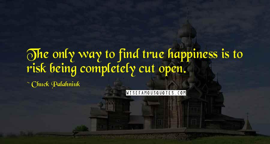 Chuck Palahniuk Quotes: The only way to find true happiness is to risk being completely cut open.