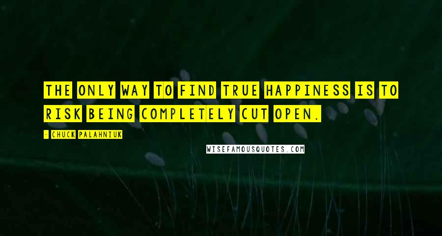 Chuck Palahniuk Quotes: The only way to find true happiness is to risk being completely cut open.