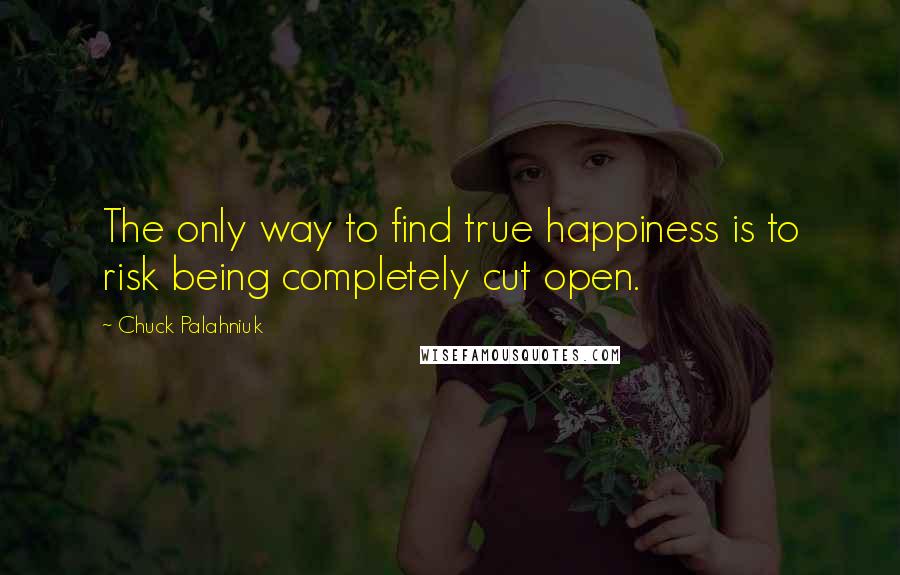 Chuck Palahniuk Quotes: The only way to find true happiness is to risk being completely cut open.