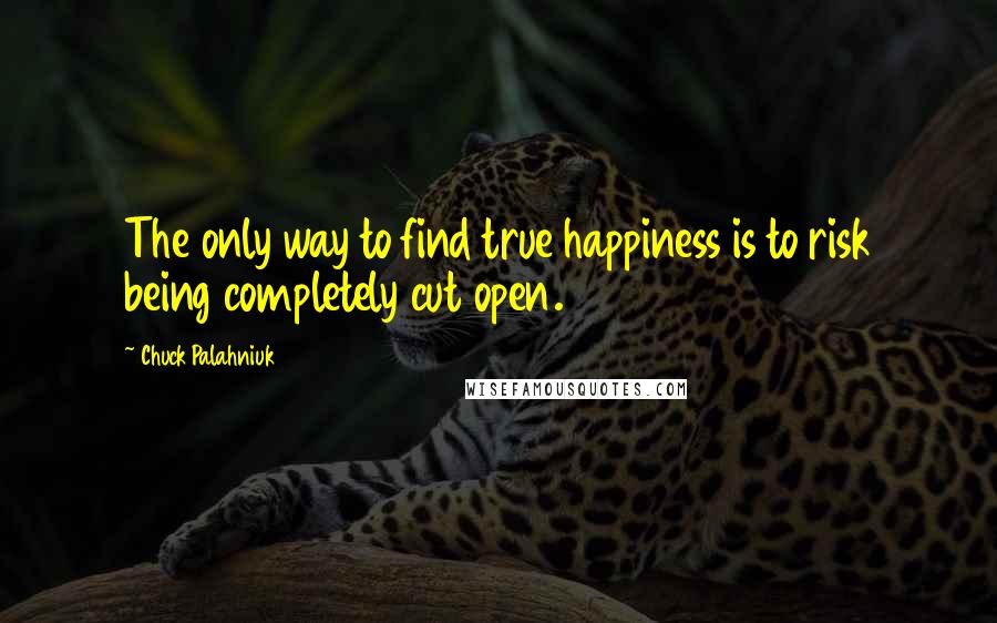 Chuck Palahniuk Quotes: The only way to find true happiness is to risk being completely cut open.